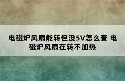 电磁炉风扇能转但没5V怎么查 电磁炉风扇在转不加热